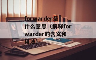 forwarder是什么意思（解释forwarder的含义和用法）