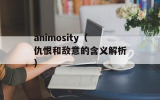 animosity（仇恨和敌意的含义解析）