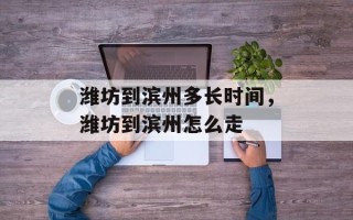 潍坊到滨州多长时间，潍坊到滨州怎么走