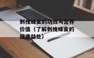 刺槐蜂蜜的功效与营养价值（了解刺槐蜂蜜的健康益处）
