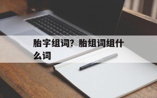 胎字组词？胎组词组什么词