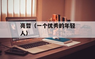 亮哲（一个优秀的年轻人）