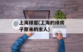 上海绿屋(上海的绿房子原来的主人)