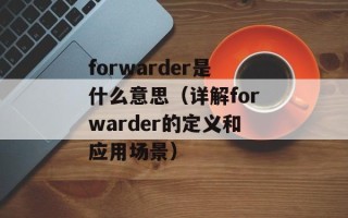 forwarder是什么意思（详解forwarder的定义和应用场景）