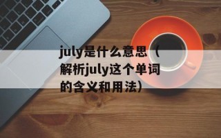 july是什么意思（解析july这个单词的含义和用法）
