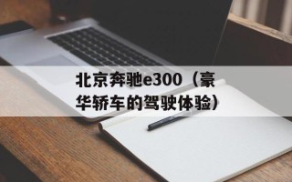 北京奔驰e300（豪华轿车的驾驶体验）
