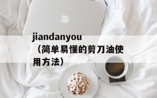 jiandanyou（简单易懂的剪刀油使用方法）