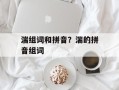 湍组词和拼音？湍的拼音组词