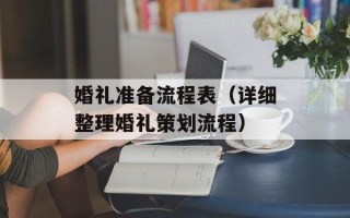 婚礼准备流程表（详细整理婚礼策划流程）