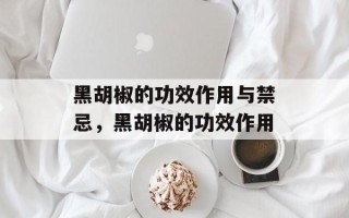 黑胡椒的功效作用与禁忌，黑胡椒的功效作用