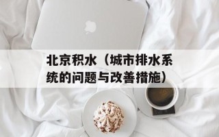 北京积水（城市排水系统的问题与改善措施）