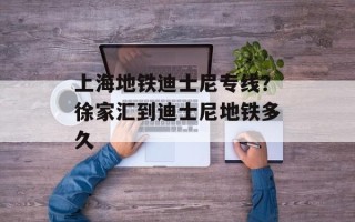 上海地铁迪士尼专线？徐家汇到迪士尼地铁多久