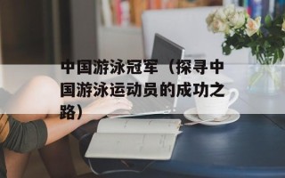中国游泳冠军（探寻中国游泳运动员的成功之路）