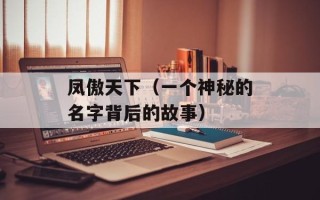 凤傲天下（一个神秘的名字背后的故事）