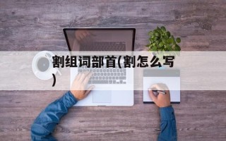 割组词部首(割怎么写)