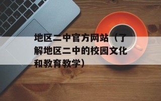 地区二中官方网站（了解地区二中的校园文化和教育教学）