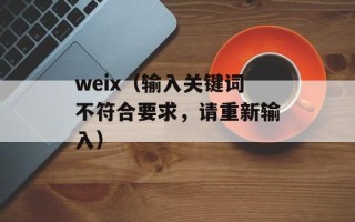 weix（输入关键词不符合要求，请重新输入）
