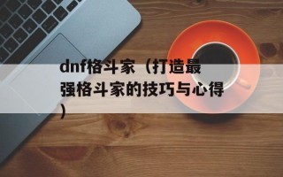 dnf格斗家（打造最强格斗家的技巧与心得）