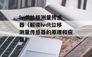 lvdt位移测量传感器（解读lvdt位移测量传感器的原理和应用）