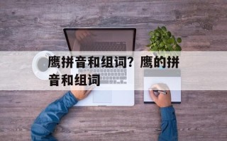 鹰拼音和组词？鹰的拼音和组词