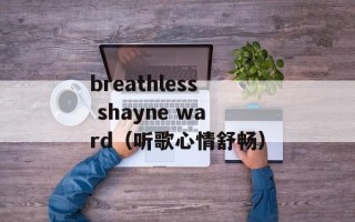 breathless shayne ward（听歌心情舒畅）