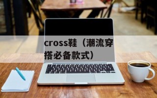 cross鞋（潮流穿搭必备款式）