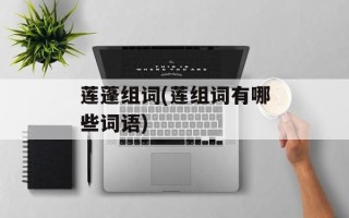 莲蓬组词(莲组词有哪些词语)