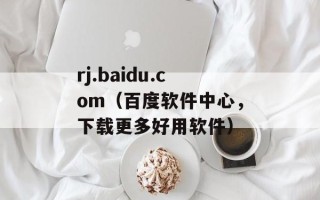 rj.baidu.com（百度软件中心，下载更多好用软件）