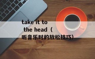 take it to the head（听音乐时的放松技巧）