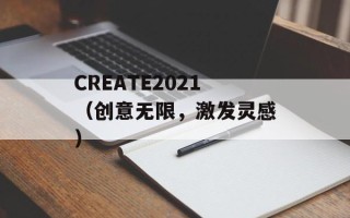 CREATE2021（创意无限，激发灵感）