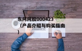 东阿阿胶000423（产品介绍与购买指南）