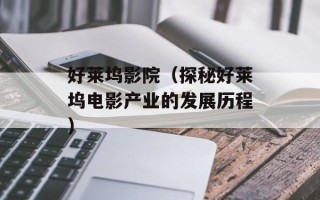 好莱坞影院（探秘好莱坞电影产业的发展历程）