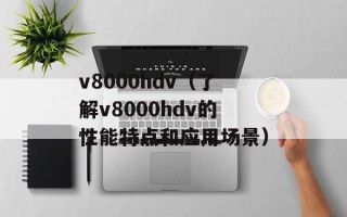 v8000hdv（了解v8000hdv的性能特点和应用场景）