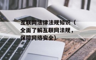 互联网法律法规知识（全面了解互联网法规，保障网络安全）