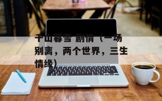 千山暮雪 剧情（一场别离，两个世界，三生情缘）