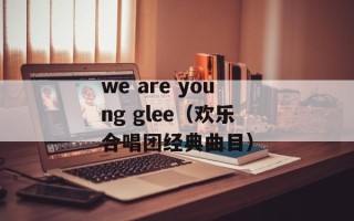 we are young glee（欢乐合唱团经典曲目）