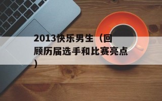 2013快乐男生（回顾历届选手和比赛亮点）