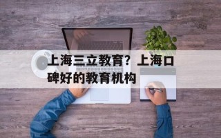 上海三立教育？上海口碑好的教育机构