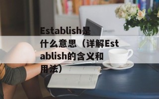 Establish是什么意思（详解Establish的含义和用法）