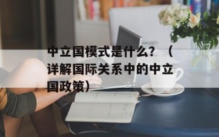 中立国模式是什么？（详解国际关系中的中立国政策）