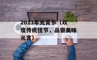2013年元宵节（欢度传统佳节，品尝美味元宵）