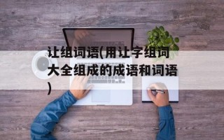 让组词语(用让字组词大全组成的成语和词语)