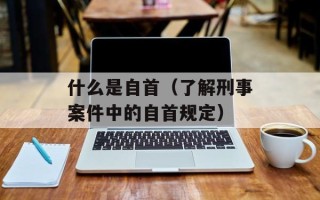 什么是自首（了解刑事案件中的自首规定）