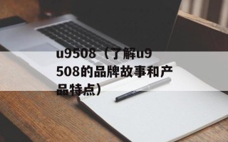 u9508（了解u9508的品牌故事和产品特点）