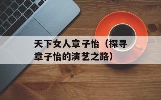 天下女人章子怡（探寻章子怡的演艺之路）