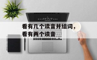 看有几个读音并组词，看有两个读音
