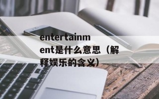 entertainment是什么意思（解释娱乐的含义）
