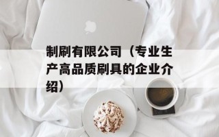 制刷有限公司（专业生产高品质刷具的企业介绍）
