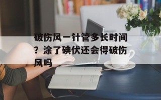 破伤风一针管多长时间？涂了碘伏还会得破伤风吗