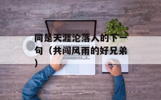 同是天涯沦落人的下一句（共闯风雨的好兄弟）